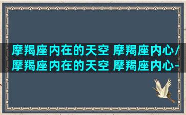 摩羯座内在的天空 摩羯座内心/摩羯座内在的天空 摩羯座内心-我的网站